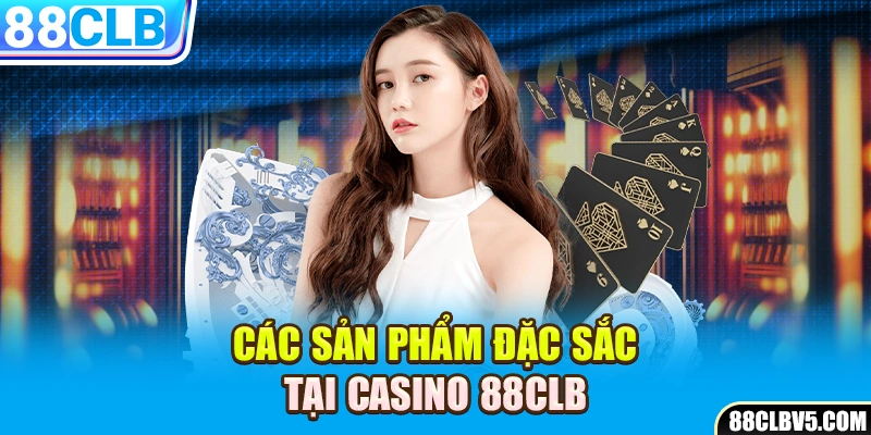 Các sản phẩm đặc sắc tại Casino 88CLB