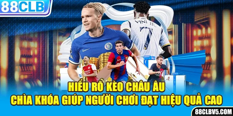 Hiểu rõ kèo châu Âu – Chìa khóa giúp người chơi đạt hiệu quả cao