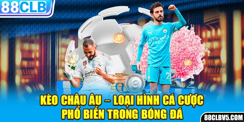 Kèo châu Âu – Loại hình cá cược phổ biến trong bóng đá